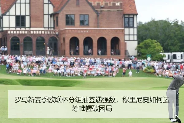 罗马新赛季欧联杯分组抽签遇强敌，穆里尼奥如何运筹帷幄破困局
